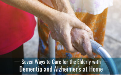 Seven Ways to Care for the Elderly with Dementia and Alzheimer’s at Home